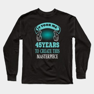 it took me 45 years to create this master piece..45th birthday gift idea Long Sleeve T-Shirt